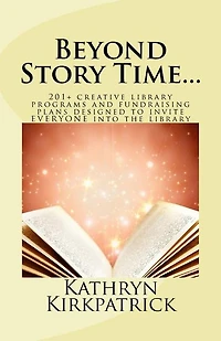 Beyond Story Time...: 201+ creative library programs and fundraising plans designed to invite EVERYONE into the library