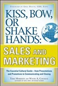 Kiss, Bow, or Shake Hands, Sales and Marketing: The Essential Cultural Guide--From Presentations Promotions to Communicating Closing: Guide-From Closing