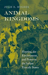 Animal Kingdoms: Hunting, The Environment, And Power Indian Princely States