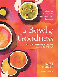 a Bowl of Goodness: Nourishing Poems with Side Soup, Celebrating Community, Friendship, and Resilience