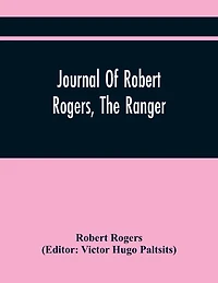 Journal Of Robert Rogers, The Ranger: On His Expedition For Receiving The Capitulation Of Western French Posts (October 20, 1760, To February 14, 1761)