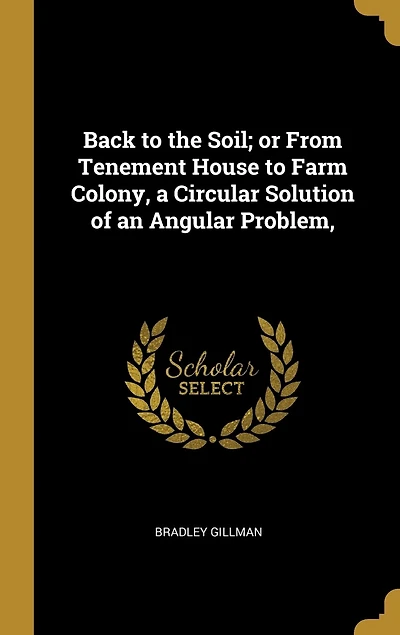 Back to the Soil; or From Tenement House Farm Colony, a Circular Solution of an Angular Problem,