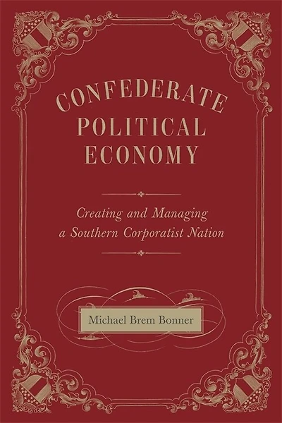 Confederate Political Economy: Creating And Managing A Southern Corporatist Nation