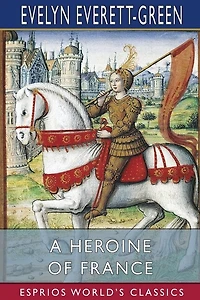 A Heroine of France (Esprios Classics): The Story of Joan of Arc