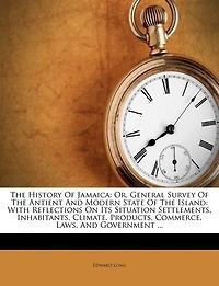 The History Of Jamaica: Or, General Survey Antient And Modern State Island: With Reflections On Its Situation