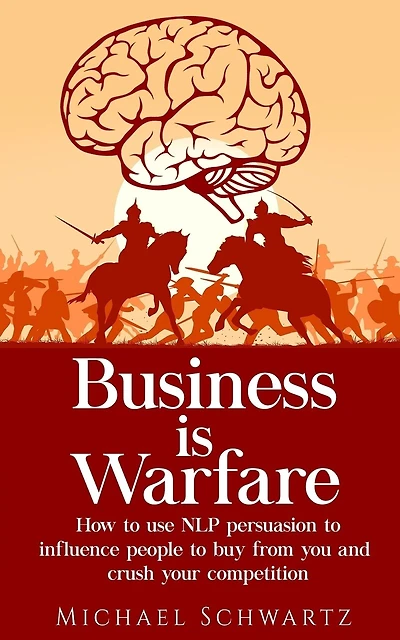 Business is Warfare: How to use NLP persuasion to influence people to buy from you or crush your competition