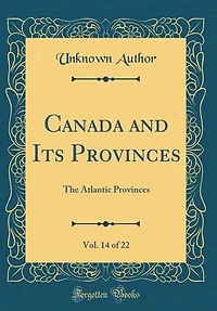 Canada and Its Provinces, Vol. 14 of 22: The Atlantic Provinces (Classic Reprint)