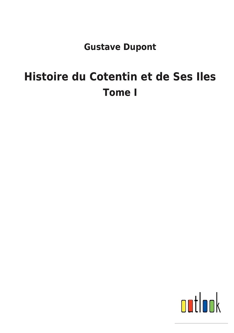 Histoire du Cotentin et de Ses Iles: Tome I