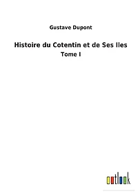 Histoire du Cotentin et de Ses Iles: Tome I