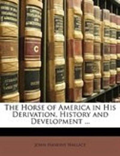 The Horse of America in His Derivation, History and Development ...