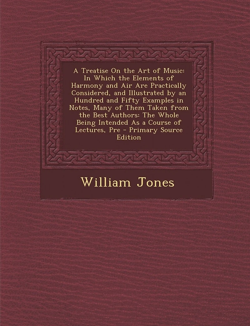 A Treatise on the Art of Music: Which Elements Harmony and Air Are Practically Considered, Illustrated by an Hundred