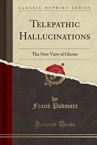 Telepathic Hallucinations: The New View of Ghosts (Classic Reprint)