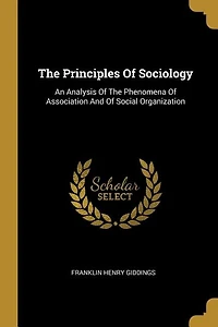 The Principles Of Sociology: An Analysis Of The Phenomena Of Association And Of Social Organization