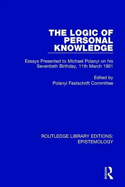 The Logic of Personal Knowledge: Essays Presented to M. Polanyi on his Seventieth Birthday, 11th March, 1961