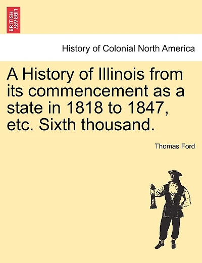 A History Of Illinois From Its Commencement As A State In 1818 To 1847, Etc. Sixth Thousand.