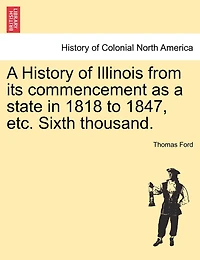 A History Of Illinois From Its Commencement As A State In 1818 To 1847, Etc. Sixth Thousand.