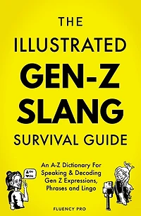 The Illustrated Gen-Z Survival Guide: An A-Z Dictionary For Speaking & Decoding Gen Z Expressions, Phrases and Lingo