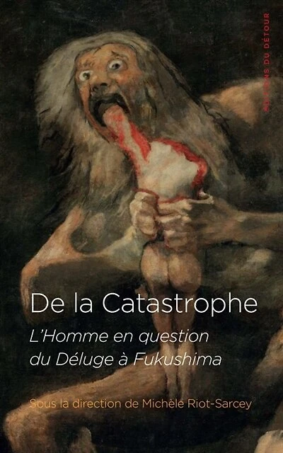 De la catastrophe: l'homme en question du Déluge à Fukushima