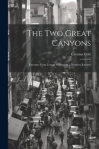 The two Great Canyons; Excerpts From Letters Written on a Western Journey