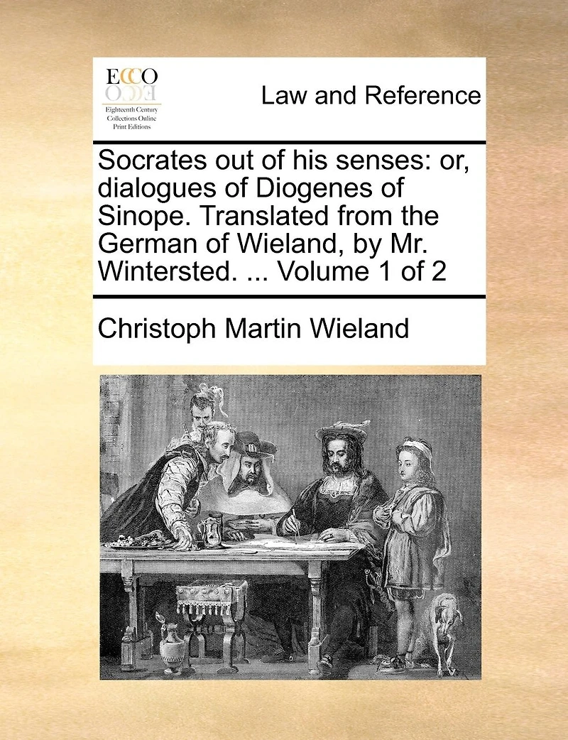 Socrates out of his Senses: Or, Dialogues Diogenes Sinope. Translated From the German Wieland, by Mr. Wintersted. ... 2; Volume 1