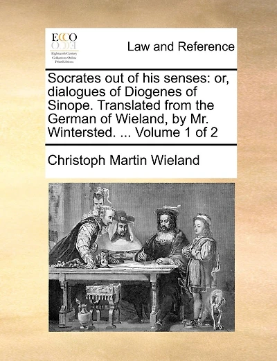 Socrates out of his Senses: Or, Dialogues Diogenes Sinope. Translated From the German Wieland, by Mr. Wintersted. ... 2; Volume 1