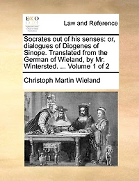 Socrates out of his Senses: Or, Dialogues Diogenes Sinope. Translated From the German Wieland, by Mr. Wintersted. ... 2; Volume 1