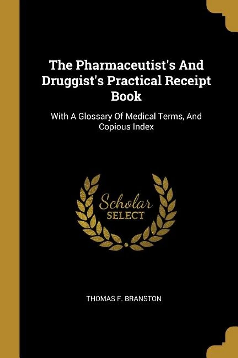 The Pharmaceutist's And Druggist's Practical Receipt Book: With A Glossary Of Medical Terms, Copious Index