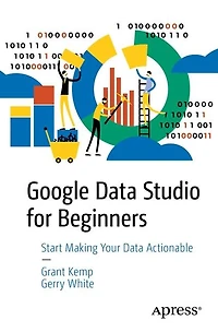 Google Data Studio for Beginners: Start Making Your Actionable