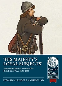His Majesty's Loyal Subjects: The Scottish Royalist Armies of the British Civil Wars, 1639-1655