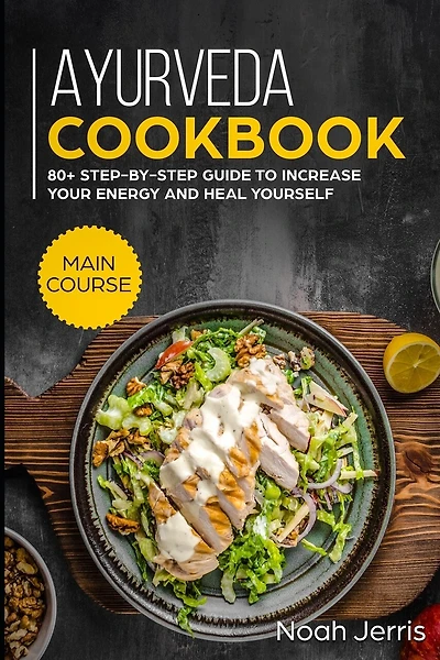 Ayurveda Cookbook: MAIN COURSE - 80+ Step-by-step Guide to increase your energy and heal yourself