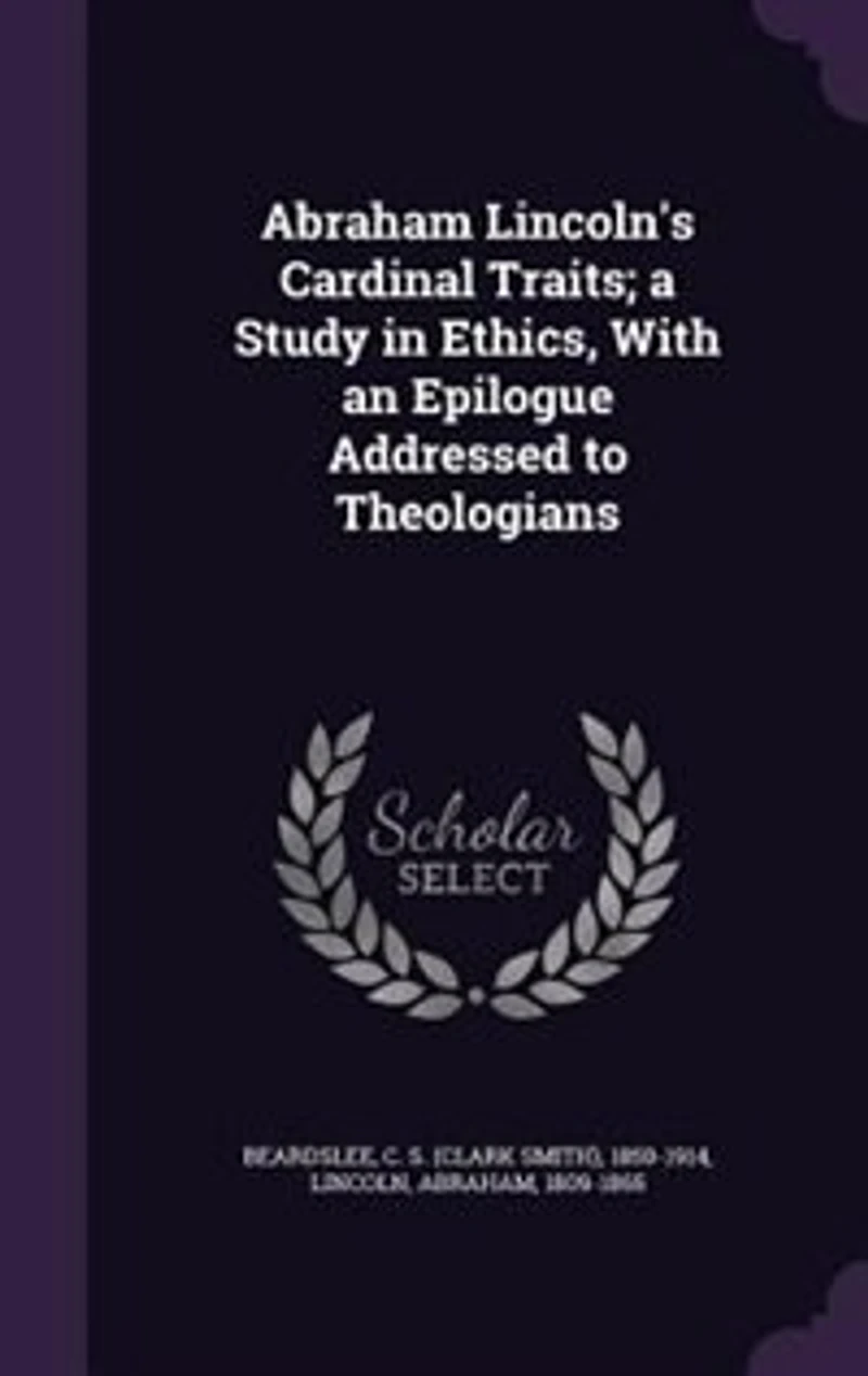 Abraham Lincoln's Cardinal Traits a Study Ethics: With an Epilogue Addressed to Theologians (Classic Reprint)