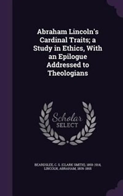Abraham Lincoln's Cardinal Traits a Study Ethics: With an Epilogue Addressed to Theologians (Classic Reprint)