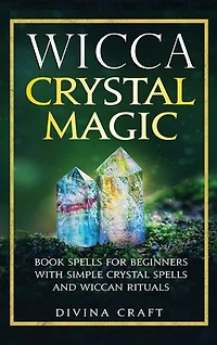 Wicca Crystal Magic: Book Spells For Beginners With Simple Crystal Spells And Wiccan Rituals