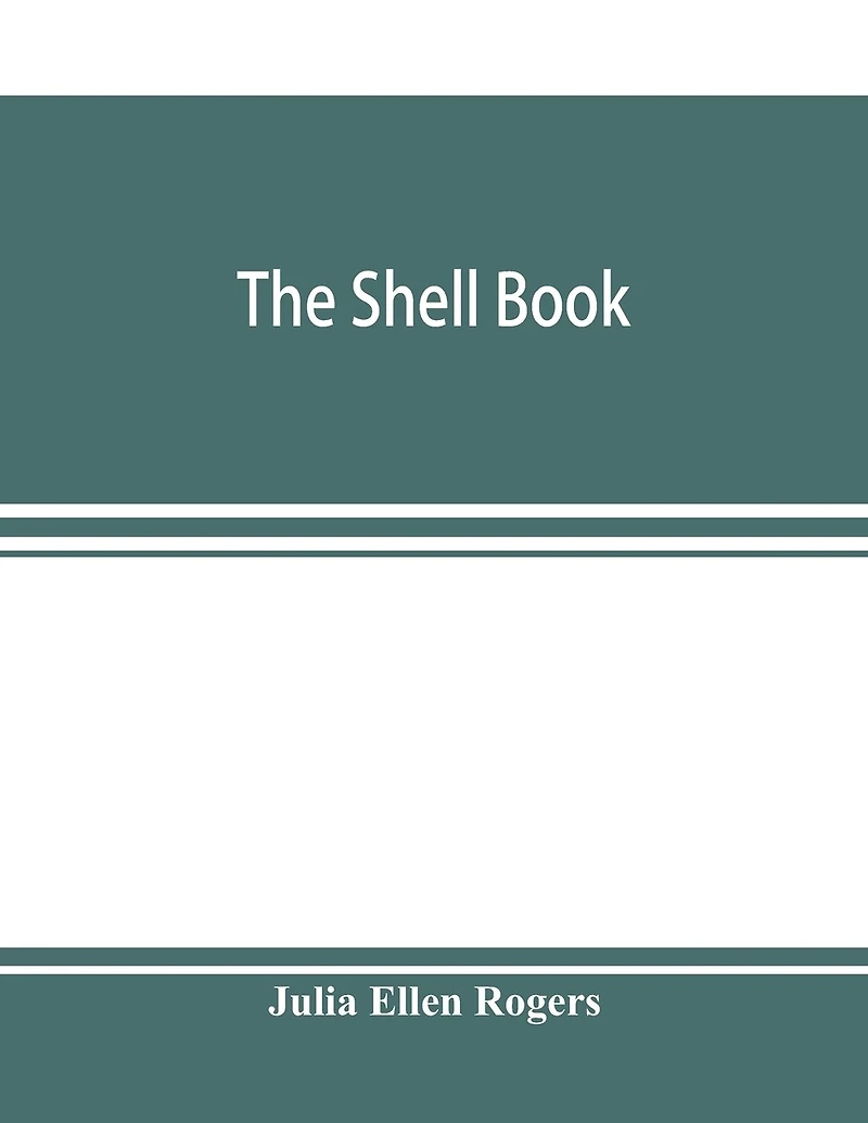 The Shell Book; A Popular Guide To A Knowledge Of The Families Of Living Mollusks, And An Aid To The Identification Of Shells Native And Foreign