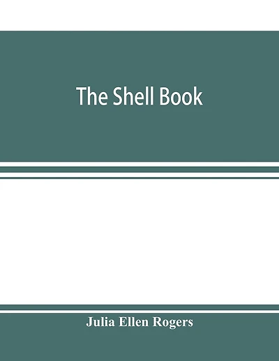 The Shell Book; A Popular Guide To A Knowledge Of The Families Of Living Mollusks, And An Aid To The Identification Of Shells Native And Foreign