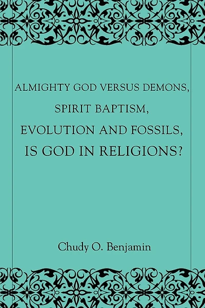 Almighty God Versus Demons, Spirit Baptism, Evolution And Fossils, Is God In Religions?