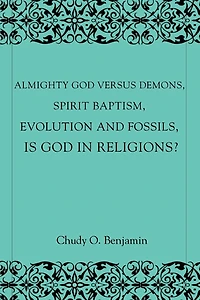 Almighty God Versus Demons, Spirit Baptism, Evolution And Fossils, Is God In Religions?