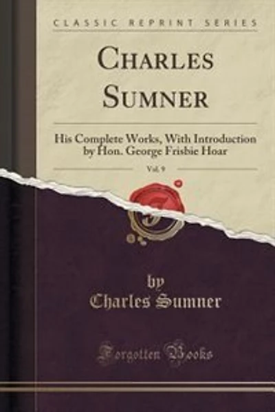 Charles Sumner, Vol. 9: His Complete Works, With Introduction by Hon. George Frisbie Hoar (Classic Reprint)
