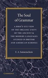The Soul of Grammar: A Bird's-eye View of the Organic Unity of the Ancient and the Modern Languages Studied in British and American Schools