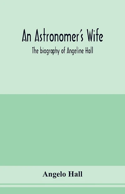 An astronomer's wife; the biography of Angeline Hall