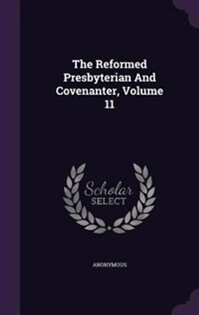 The Reformed Presbyterian And Covenanter, Volume 11