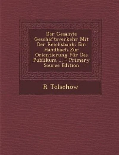Der Gesamte Geschäftsverkehr Mit Der Reichsbank: Ein Handbuch Zur Orientierung Für Das Publikum ... - Primary Source Edition