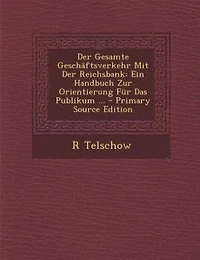 Der Gesamte Geschäftsverkehr Mit Der Reichsbank: Ein Handbuch Zur Orientierung Für Das Publikum ... - Primary Source Edition