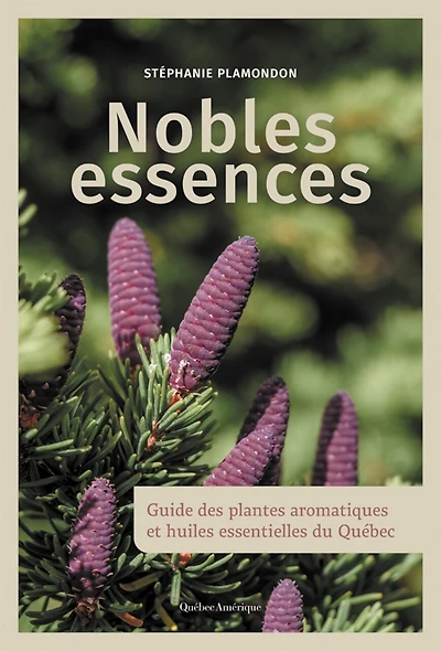 Nobles essences: Guide des plantes aromatiques et huiles essentielles du Québec