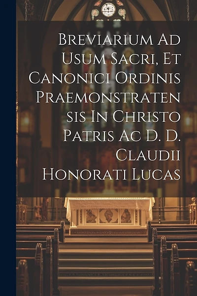 Breviarium Ad Usum Sacri, Et Canonici Ordinis Praemonstratensis In Christo Patris Ac D. D. Claudii Honorati Lucas