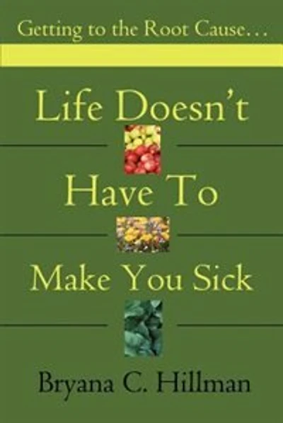 Life Doesn't Have to Make You Sick: Getting to the Root Cause...