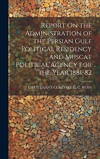 Report On the Administration of the Persian Gulf Political Residency and Muscat Political Agency for the Year 1881-82