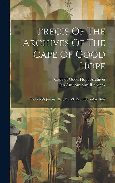 Precis Of The Archives Of The Cape Of Good Hope: Riebeeck's Journal, &c., Pt. 1-3