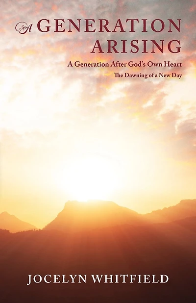 A Generation Arising: A Generation After God's Own Heart: The Dawning of a New Day