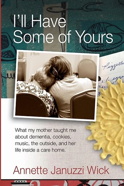 I'll Have Some of Yours: What my mother taught me about dementia, cookies, music, the outside, and her life inside a care home.